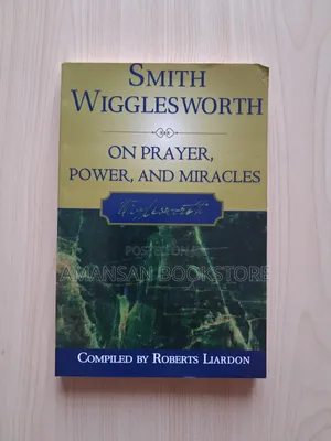 Smith Wigglesworth on Prayer, Power, and Miracles